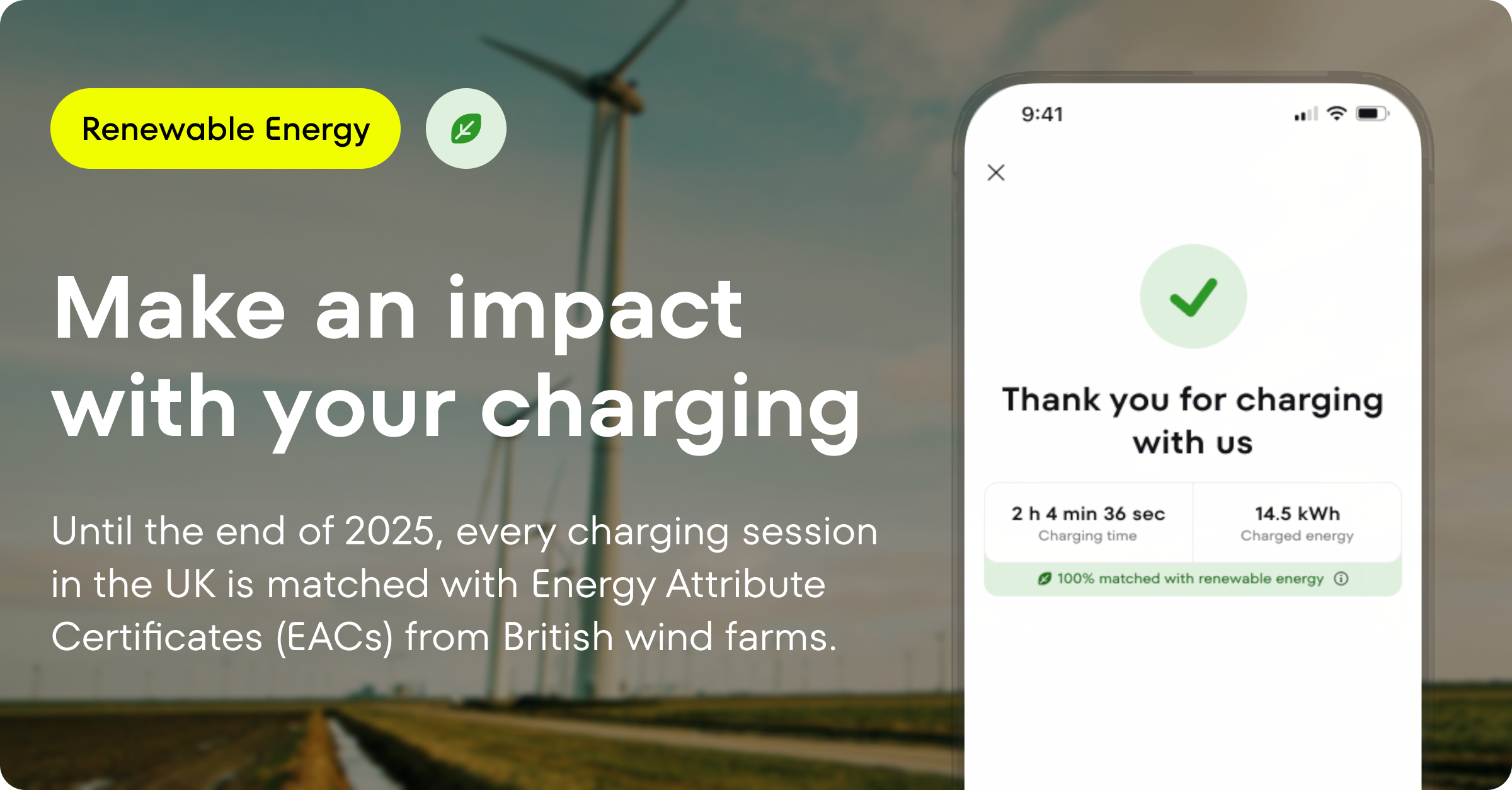 Make an impact with your charging. Until the end of 2025, every charging session in the UK is matched with Energy Attribute Certificates (EACs) from British wind farms.